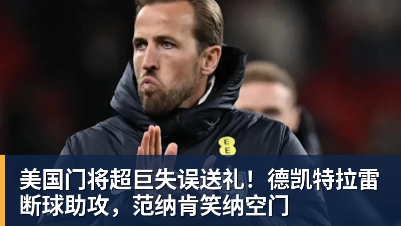 悟空体育官网登录美国门将超巨失误送礼!德凯特拉雷断球助攻,范纳肯笑纳空门