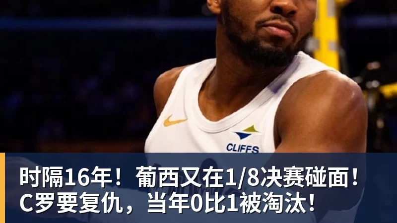 悟空体育官网登录时隔16年!葡西又在1/8决赛碰面!C罗要复仇,当年0比1被淘汰!