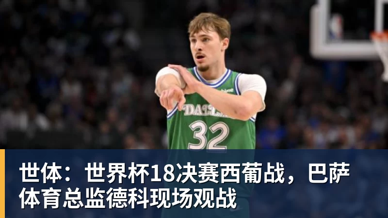 悟空体育官网登录世体：世界杯18决赛西葡战，巴萨体育总监德科现场观战